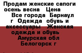 Продам женские сапоги осень-весна › Цена ­ 2 200 - Все города, Барнаул г. Одежда, обувь и аксессуары » Женская одежда и обувь   . Амурская обл.,Белогорск г.